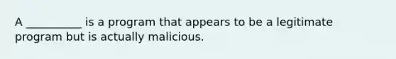 A __________ is a program that appears to be a legitimate program but is actually malicious.