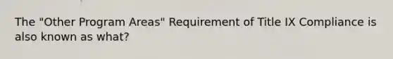 The "Other Program Areas" Requirement of Title IX Compliance is also known as what?