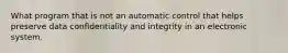 What program that is not an automatic control that helps preserve data confidentiality and integrity in an electronic system.