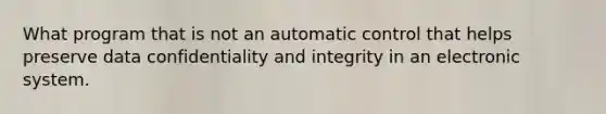 What program that is not an automatic control that helps preserve data confidentiality and integrity in an electronic system.