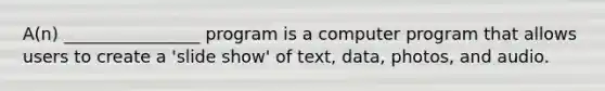 A(n) ________________ program is a computer program that allows users to create a 'slide show' of text, data, photos, and audio.