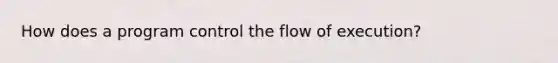 How does a program control the flow of execution?