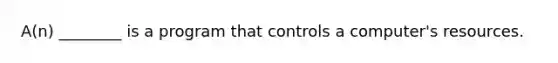 A(n) ________ is a program that controls a computer's resources.