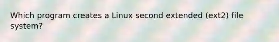 Which program creates a Linux second extended (ext2) file system?