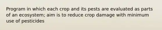 Program in which each crop and its pests are evaluated as parts of an ecosystem; aim is to reduce crop damage with minimum use of pesticides