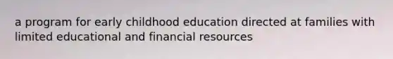 a program for early childhood education directed at families with limited educational and financial resources