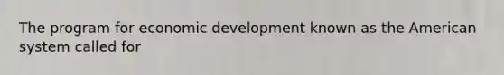 The program for economic development known as the American system called for