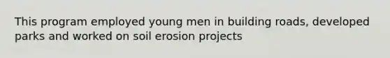 This program employed young men in building roads, developed parks and worked on soil erosion projects