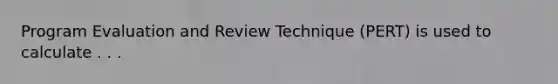 Program Evaluation and Review Technique (PERT) is used to calculate . . .