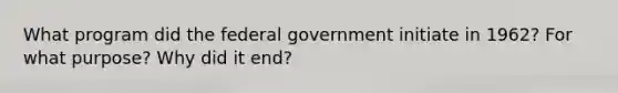 What program did the federal government initiate in 1962? For what purpose? Why did it end?