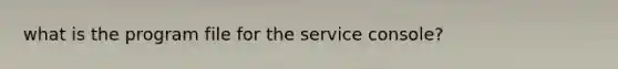what is the program file for the service console?