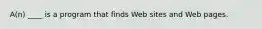 A(n) ____ is a program that finds Web sites and Web pages.