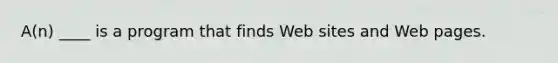 A(n) ____ is a program that finds Web sites and Web pages.