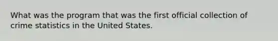 What was the program that was the first official collection of crime statistics in the United States.