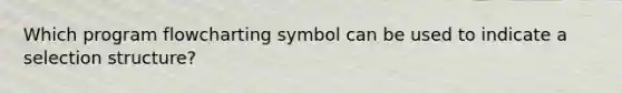 Which program flowcharting symbol can be used to indicate a selection structure?