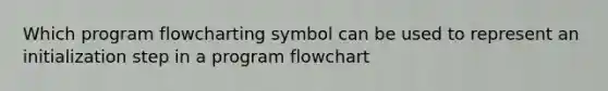 Which program flowcharting symbol can be used to represent an initialization step in a program flowchart