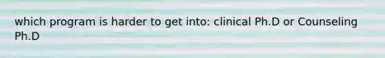which program is harder to get into: clinical Ph.D or Counseling Ph.D