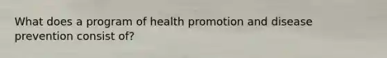 What does a program of health promotion and disease prevention consist of?