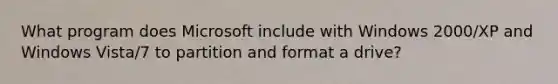 What program does Microsoft include with Windows 2000/XP and Windows Vista/7 to partition and format a drive?