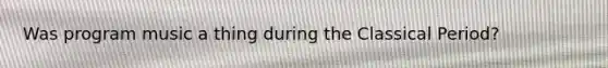 Was program music a thing during the Classical Period?