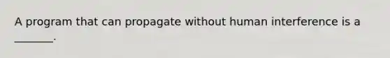 A program that can propagate without human interference is a _______.