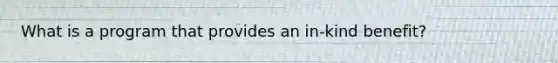 What is a program that provides an in-kind benefit?