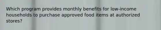 Which program provides monthly benefits for low-income households to purchase approved food items at authorized stores?