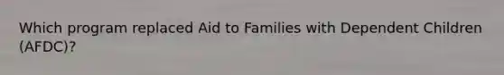 Which program replaced Aid to Families with Dependent Children (AFDC)?