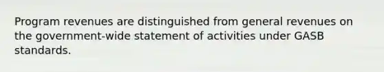 Program revenues are distinguished from general revenues on the government-wide statement of activities under GASB standards.