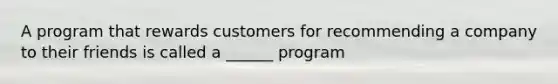 A program that rewards customers for recommending a company to their friends is called a ______ program