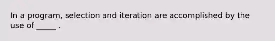 In a program, selection and iteration are accomplished by the use of _____ .