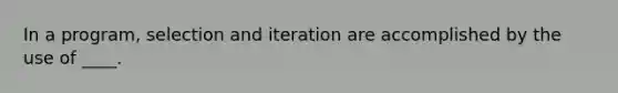 In a program, selection and iteration are accomplished by the use of ____.