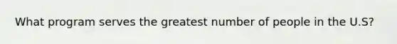 What program serves the greatest number of people in the U.S?