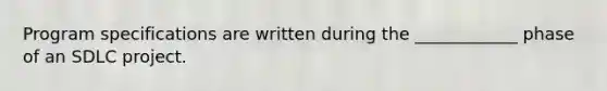 Program specifications are written during the ____________ phase of an SDLC project.