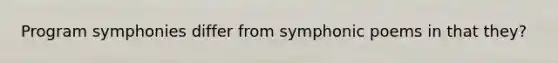 Program symphonies differ from symphonic poems in that they?