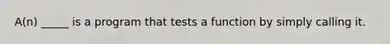 A(n) _____ is a program that tests a function by simply calling it.