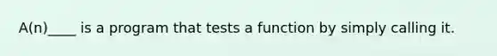 A(n)____ is a program that tests a function by simply calling it.