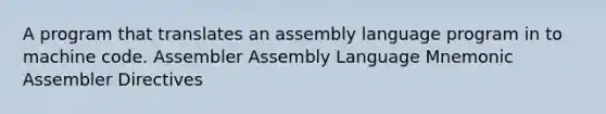 A program that translates an assembly language program in to machine code. Assembler Assembly Language Mnemonic Assembler Directives