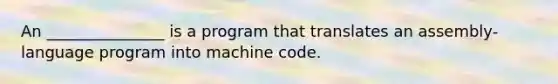 An _______________ is a program that translates an assembly-language program into machine code.