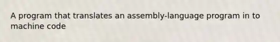 A program that translates an assembly-language program in to machine code