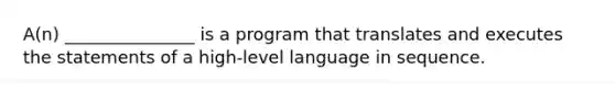 A(n) _______________ is a program that translates and executes the statements of a high-level language in sequence.