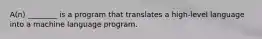 A(n) ________ is a program that translates a high-level language into a machine language program.