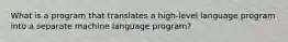 What is a program that translates a high-level language program into a separate machine language program?