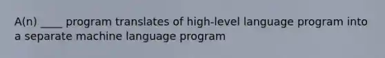 A(n) ____ program translates of high-level language program into a separate machine language program