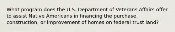 What program does the U.S. Department of Veterans Affairs offer to assist Native Americans in financing the purchase, construction, or improvement of homes on federal trust land?