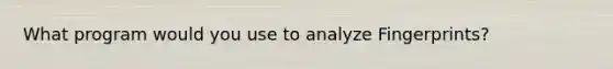 What program would you use to analyze Fingerprints?