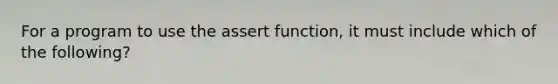 For a program to use the assert function, it must include which of the following?