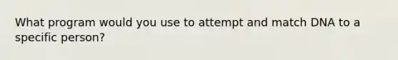 What program would you use to attempt and match DNA to a specific person?