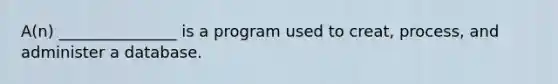 A(n) _______________ is a program used to creat, process, and administer a database.