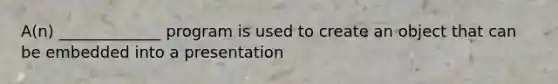 A(n) _____________ program is used to create an object that can be embedded into a presentation